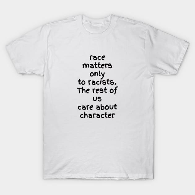 Race matters only racists. The rest of us care about character T-Shirt by ArchiesFunShop
